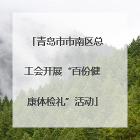 青岛市市南区总工会开展“百份健康体检礼”活动