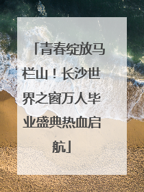 青春绽放马栏山！长沙世界之窗万人毕业盛典热血启航