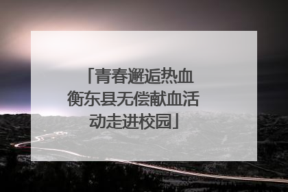 青春邂逅热血 衡东县无偿献血活动走进校园