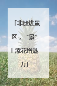 非遗进景区，“景”上添花增魅力