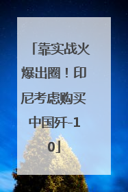 靠实战火爆出圈！印尼考虑购买中国歼-10