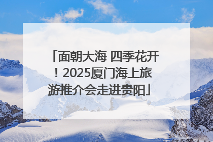 面朝大海 四季花开！2025厦门海上旅游推介会走进贵阳