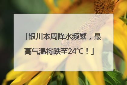 银川本周降水频繁，最高气温将跌至24℃！