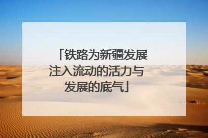 铁路为新疆发展注入流动的活力与发展的底气