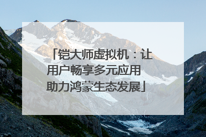 铠大师虚拟机：让用户畅享多元应用 助力鸿蒙生态发展