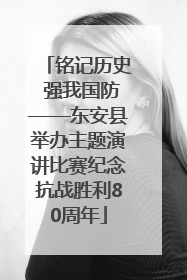 铭记历史 强我国防——东安县举办主题演讲比赛纪念抗战胜利80周年