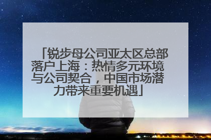 锐步母公司亚太区总部落户上海：热情多元环境与公司契合，中国市场潜力带来重要机遇