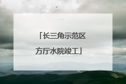 长三角示范区方厅水院竣工