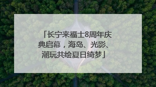 长宁来福士8周年庆典启幕，海岛、光影、潮玩共绘夏日绮梦