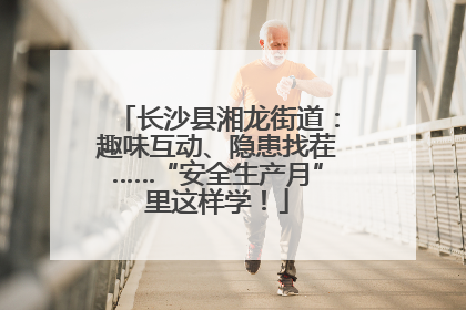 长沙县湘龙街道：趣味互动、隐患找茬……“安全生产月”里这样学！