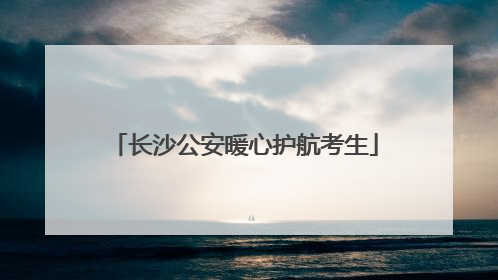 长沙公安暖心护航考生