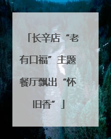 长辛店“老有口福”主题餐厅飘出“怀旧香”