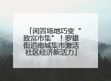 闲置场地巧变“致富市集”！罗雄街道南城集市激活社区经济新活力