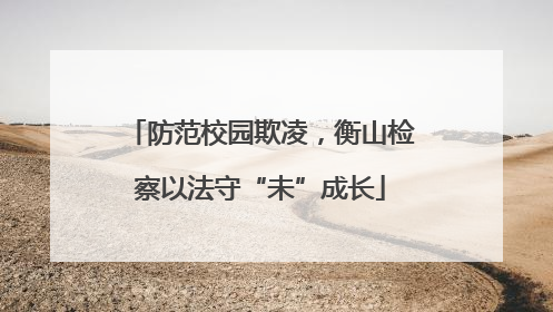 防范校园欺凌，衡山检察以法守“未”成长