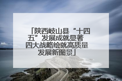 陕西岐山县“十四五”发展成就显著 四大战略绘就高质量发展新图景
