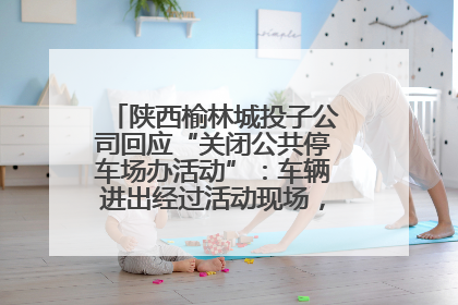 陕西榆林城投子公司回应“关闭公共停车场办活动”：车辆进出经过活动现场，为安全临时关闭