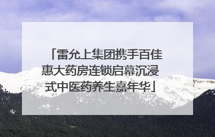 雷允上集团携手百佳惠大药房连锁启幕沉浸式中医药养生嘉年华