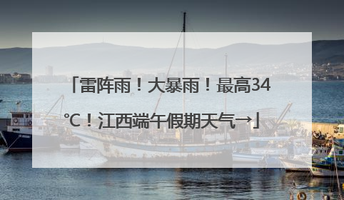 雷阵雨！大暴雨！最高34℃！江西端午假期天气→