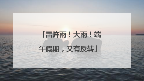 雷阵雨！大雨！端午假期，又有反转