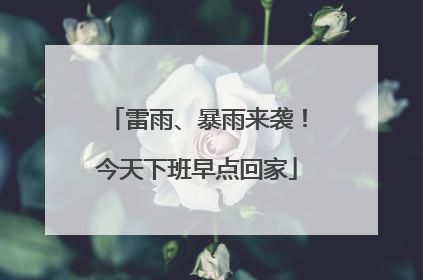 雷雨、暴雨来袭！今天下班早点回家