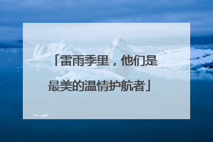雷雨季里，他们是最美的温情护航者
