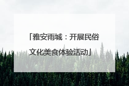 雅安雨城：开展民俗文化美食体验活动