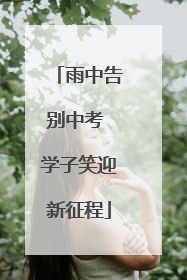 雨中告别中考 学子笑迎新征程
