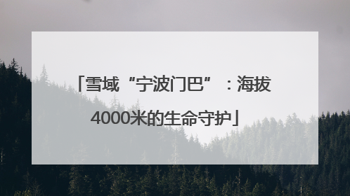 雪域“宁波门巴”：海拔4000米的生命守护