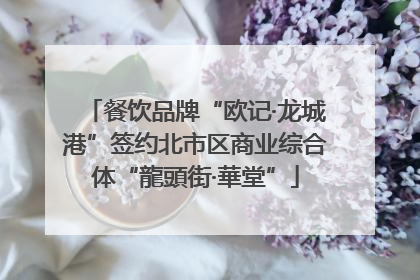 餐饮品牌“欧记·龙城港”签约北市区商业综合体“龍頭街·華堂”