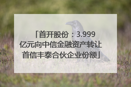 首开股份：3.999亿元向中信金融资产转让首信丰泰合伙企业份额