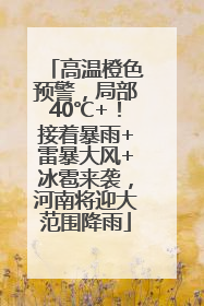高温橙色预警，局部40℃+！接着暴雨+雷暴大风+冰雹来袭，河南将迎大范围降雨