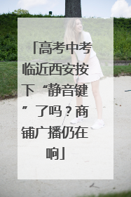 高考中考临近西安按下“静音键”了吗？商铺广播仍在响