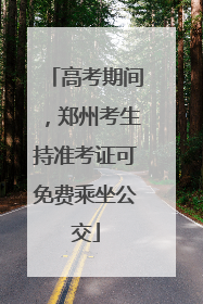 高考期间，郑州考生持准考证可免费乘坐公交