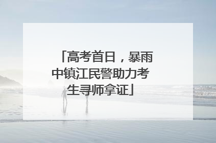 高考首日，暴雨中镇江民警助力考生寻师拿证