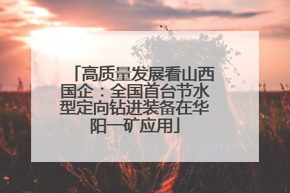 高质量发展看山西国企：全国首台节水型定向钻进装备在华阳一矿应用