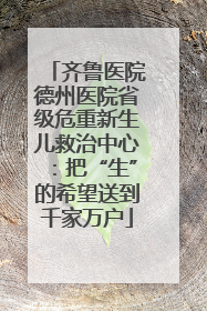齐鲁医院德州医院省级危重新生儿救治中心：把“生”的希望送到千家万户