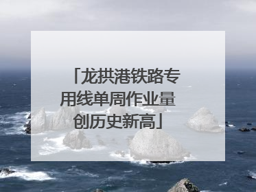 龙拱港铁路专用线单周作业量创历史新高