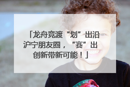 龙舟竞渡“划”出沿沪宁朋友圈，“赛”出创新带新可能！