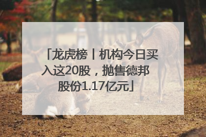 龙虎榜丨机构今日买入这20股，抛售德邦股份1.17亿元
