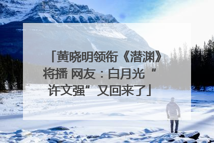 黄晓明领衔《潜渊》将播 网友：白月光“许文强”又回来了
