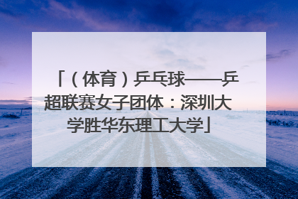 （体育）乒乓球——乒超联赛女子团体：深圳大学胜华东理工大学
