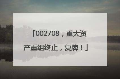 002708，重大资产重组终止，复牌！