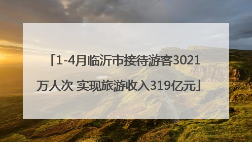 1-4月临沂市接待游客3021万人次 实现旅游收入319亿元