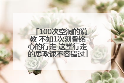 100次空洞的说教 不如1次刻骨铭心的行走 这堂行走的思政课不容错过