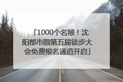 1000个名额！沈阳都市圈第五届徒步大会免费报名通道开启