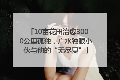 10亩花田治愈3000公里孤独，广水独眼小伙与他的“无尽夏”
