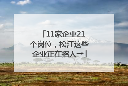 11家企业21个岗位，松江这些企业正在招人→