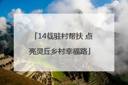 14载驻村帮扶 点亮灵丘乡村幸福路