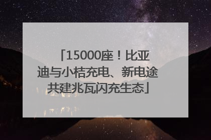 15000座！比亚迪与小桔充电、新电途共建兆瓦闪充生态