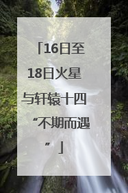 16日至18日火星与轩辕十四“不期而遇”